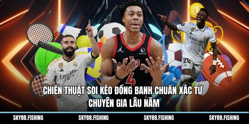 Chiến thuật soi kèo đồng banh chuẩn xác từ chuyên gia lâu năm