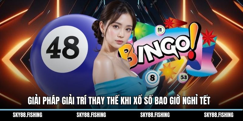 Giải pháp giải trí thay thế khi xổ số bao giờ nghỉ tết