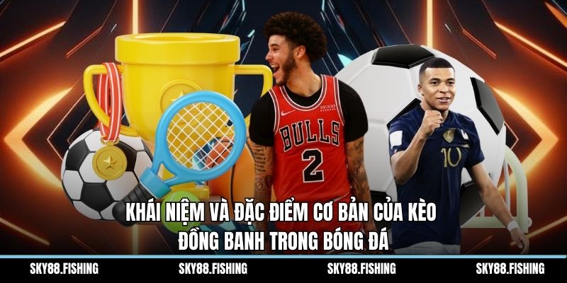 Khái niệm và đặc điểm cơ bản của kèo đồng banh trong bóng đá