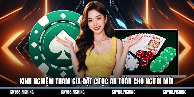 Kinh nghiệm tham gia đặt cược an toàn cho người mới