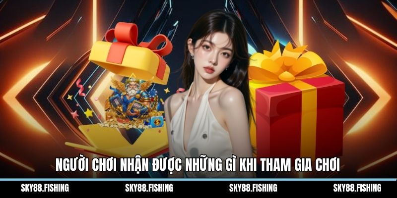 Người chơi nhận được những gì khi tham gia chơi