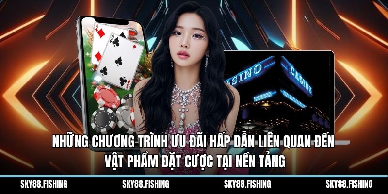 Những chương trình ưu đãi hấp dẫn liên quan đến vật phẩm đặt cược tại nền tảng