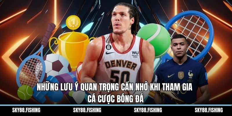 Những lưu ý quan trọng cần nhớ khi tham gia cá cược bóng đá