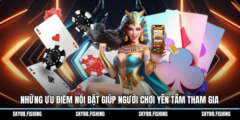 Những ưu điểm nổi bật giúp người chơi yên tâm tham gia