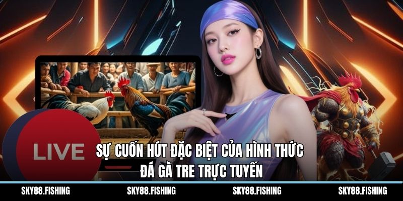 Sự cuốn hút đặc biệt của hình thức đá gà tre trực tuyến