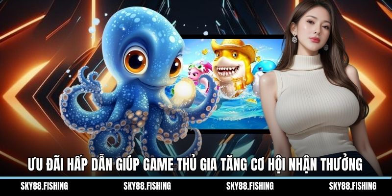 Ưu đãi hấp dẫn giúp game thủ gia tăng cơ hội nhận thưởng